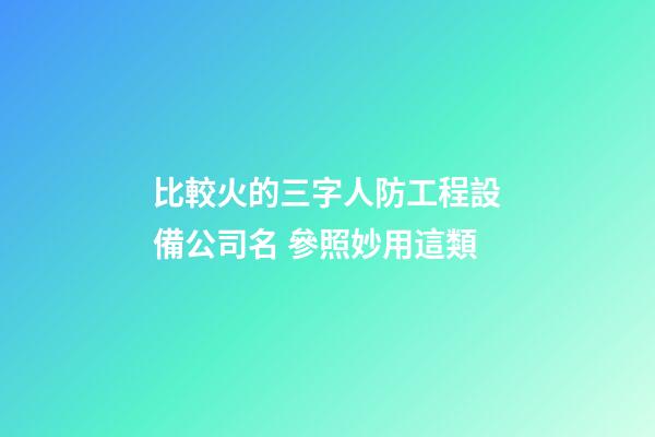 比較火的三字人防工程設備公司名 參照妙用這類-第1張-公司起名-玄機派